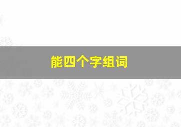 能四个字组词