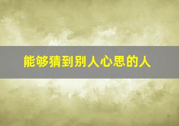 能够猜到别人心思的人