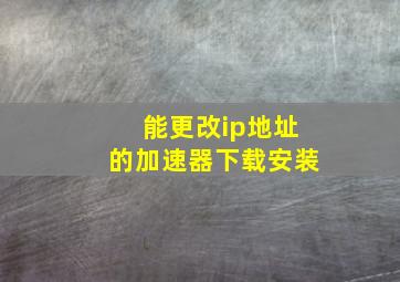 能更改ip地址的加速器下载安装