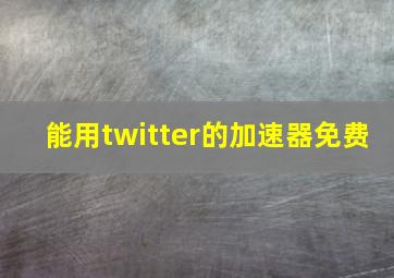 能用twitter的加速器免费