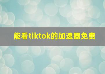 能看tiktok的加速器免费