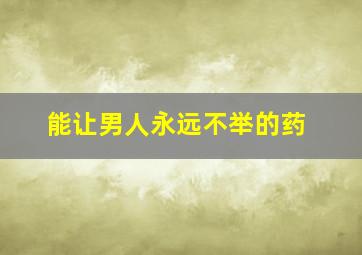 能让男人永远不举的药