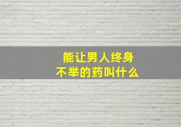 能让男人终身不举的药叫什么