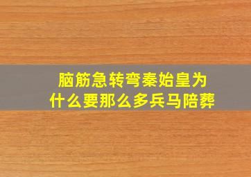 脑筋急转弯秦始皇为什么要那么多兵马陪葬