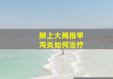 脚上大拇指甲沟炎如何治疗