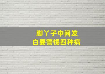 脚丫子中间发白要警惕四种病