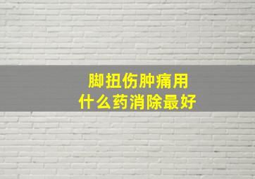 脚扭伤肿痛用什么药消除最好