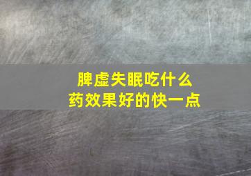 脾虚失眠吃什么药效果好的快一点