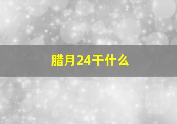 腊月24干什么