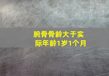 腕骨骨龄大于实际年龄1岁1个月