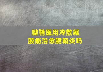 腱鞘医用冷敷凝胶能治愈腱鞘炎吗