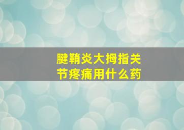 腱鞘炎大拇指关节疼痛用什么药