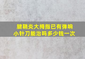 腱鞘炎大拇指已有弹响小针刀能治吗多少钱一次