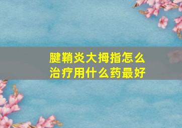 腱鞘炎大拇指怎么治疗用什么药最好