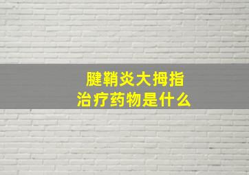 腱鞘炎大拇指治疗药物是什么