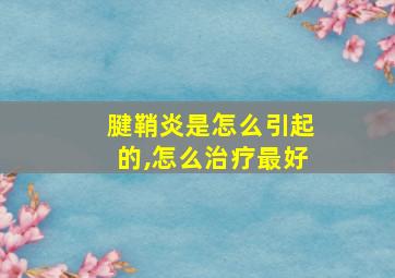 腱鞘炎是怎么引起的,怎么治疗最好