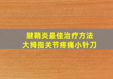 腱鞘炎最佳治疗方法大拇指关节疼痛小针刀