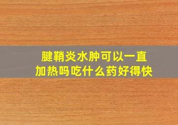 腱鞘炎水肿可以一直加热吗吃什么药好得快