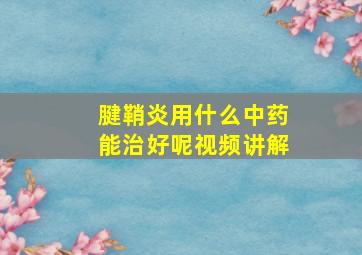 腱鞘炎用什么中药能治好呢视频讲解