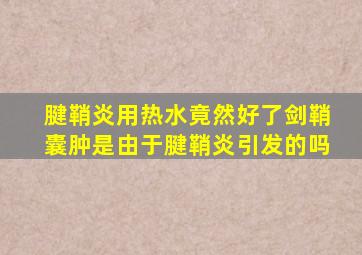 腱鞘炎用热水竟然好了剑鞘囊肿是由于腱鞘炎引发的吗