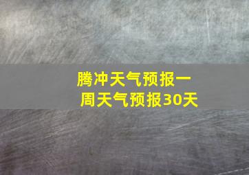 腾冲天气预报一周天气预报30天