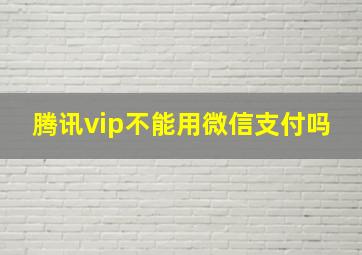 腾讯vip不能用微信支付吗