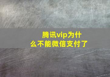 腾讯vip为什么不能微信支付了