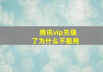 腾讯vip充值了为什么不能用