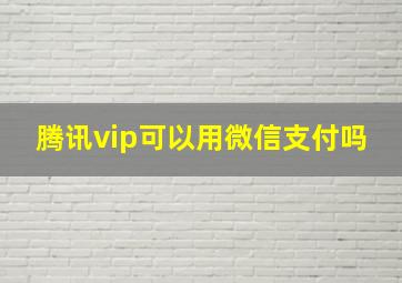 腾讯vip可以用微信支付吗