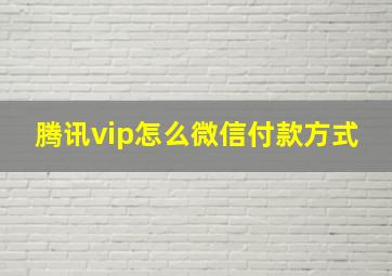 腾讯vip怎么微信付款方式