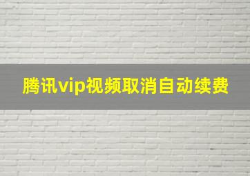 腾讯vip视频取消自动续费