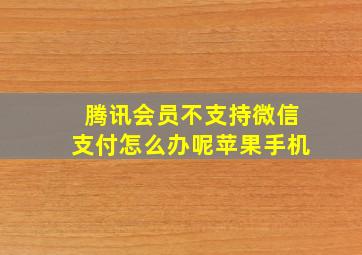 腾讯会员不支持微信支付怎么办呢苹果手机