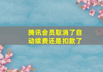 腾讯会员取消了自动续费还是扣款了