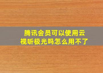 腾讯会员可以使用云视听极光吗怎么用不了