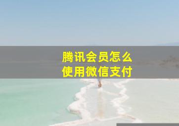 腾讯会员怎么使用微信支付