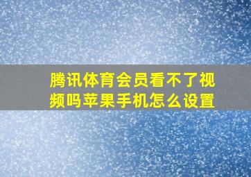 腾讯体育会员看不了视频吗苹果手机怎么设置