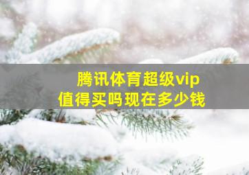 腾讯体育超级vip值得买吗现在多少钱