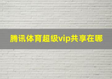 腾讯体育超级vip共享在哪