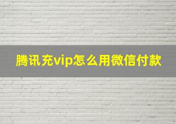 腾讯充vip怎么用微信付款