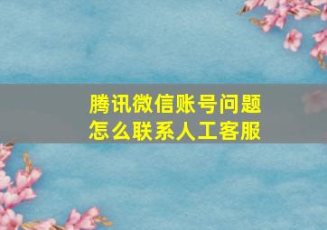 腾讯微信账号问题怎么联系人工客服