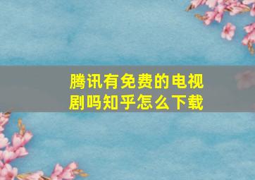 腾讯有免费的电视剧吗知乎怎么下载