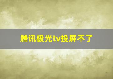 腾讯极光tv投屏不了