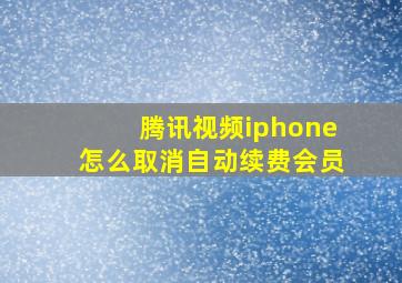 腾讯视频iphone怎么取消自动续费会员