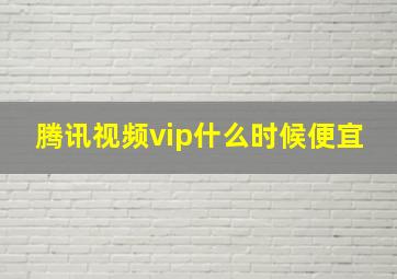 腾讯视频vip什么时候便宜