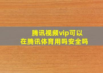 腾讯视频vip可以在腾讯体育用吗安全吗