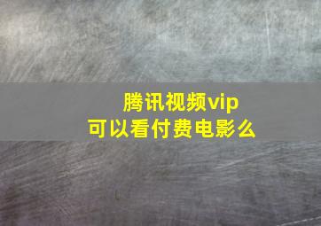 腾讯视频vip可以看付费电影么