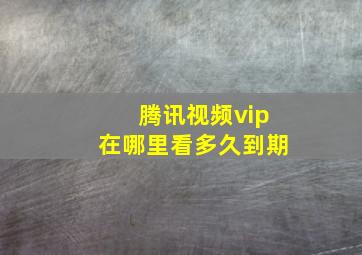 腾讯视频vip在哪里看多久到期