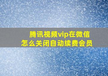 腾讯视频vip在微信怎么关闭自动续费会员