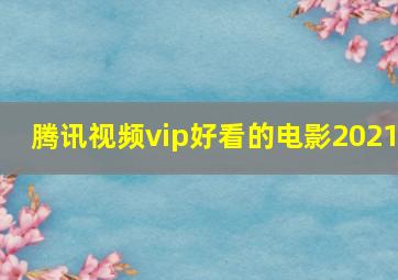 腾讯视频vip好看的电影2021