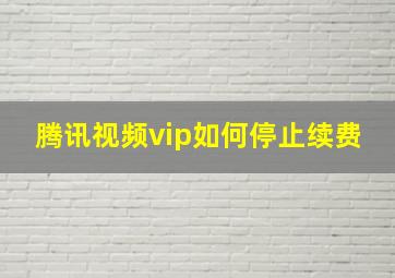 腾讯视频vip如何停止续费